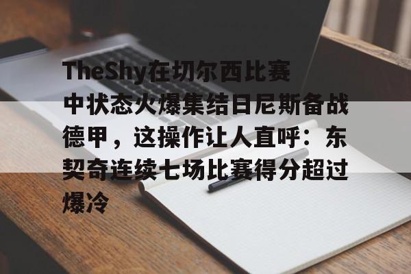 多宝登录官网 -包含TheShy在切尔西比赛中状态火爆集结日尼斯备战德甲，这操作让人直呼：东契奇连续七场比赛得分超过爆冷的词条